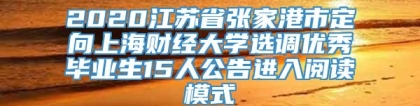 2020江苏省张家港市定向上海财经大学选调优秀毕业生15人公告进入阅读模式