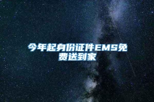 今年起身份证件EMS免费送到家