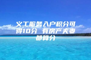 义工服务入户积分可得10分 有房产夫妻都算分