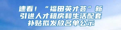 速看！“福田英才荟”新引进人才租房和生活配套补贴拟发放名单公示