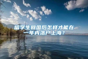 留学生回国后怎样才能在一年内落户上海？