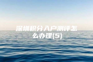 深圳积分入户测评怎么办理(5)