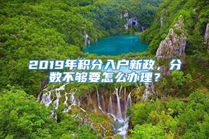 2019年积分入户新政，分数不够要怎么办理？