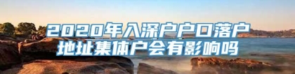 2020年入深户户口落户地址集体户会有影响吗