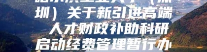 哈尔滨工业大学（深圳）关于新引进高端 人才财政补助科研启动经费管理暂行办法