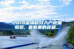 2019深圳积分入户政策收紧, 最看重的还是...