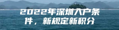 2022年深圳入户条件，新规定新积分