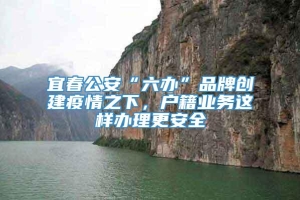 宜春公安“六办”品牌创建疫情之下，户籍业务这样办理更安全