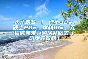 人才新政 ｜ 博士30w、硕士20w、本科10w，无锡喊你来领购房补贴啦（附申领攻略）