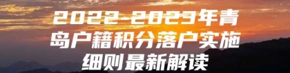 2022-2023年青岛户籍积分落户实施细则最新解读