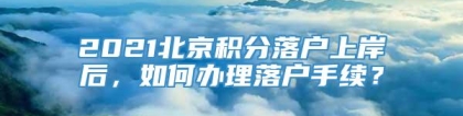 2021北京积分落户上岸后，如何办理落户手续？