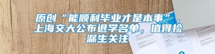 原创“能顺利毕业才是本事”，上海交大公布退学名单，值得捡漏生关注