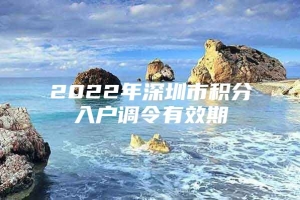 2022年深圳市积分入户调令有效期