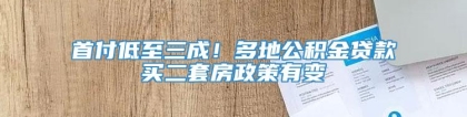 首付低至三成！多地公积金贷款买二套房政策有变