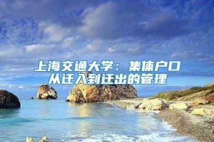 上海交通大学：集体户口从迁入到迁出的管理