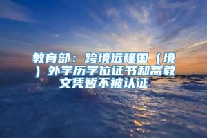 教育部：跨境远程国（境）外学历学位证书和高教文凭暂不被认证