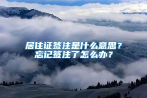 居住证签注是什么意思？忘记签注了怎么办？