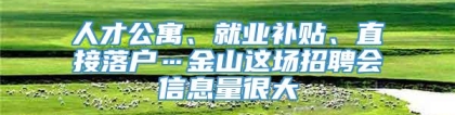 人才公寓、就业补贴、直接落户…金山这场招聘会信息量很大