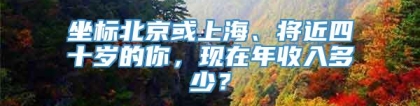 坐标北京或上海、将近四十岁的你，现在年收入多少？