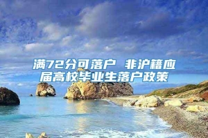 满72分可落户 非沪籍应届高校毕业生落户政策