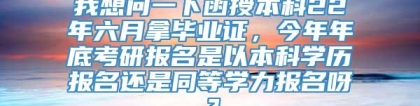 我想问一下函授本科22年六月拿毕业证，今年年底考研报名是以本科学历报名还是同等学力报名呀？