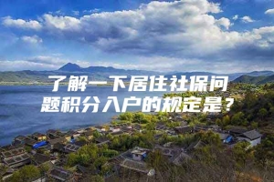 了解一下居住社保问题积分入户的规定是？