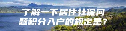 了解一下居住社保问题积分入户的规定是？