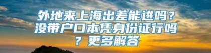 外地来上海出差能进吗？没带户口本凭身份证行吗？更多解答→