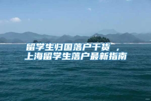 留学生归国落户干货 , 上海留学生落户最新指南