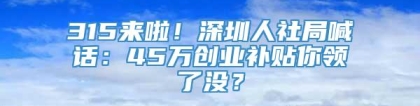 315来啦！深圳人社局喊话：45万创业补贴你领了没？