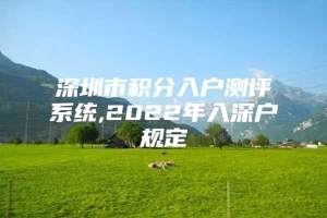 深圳市积分入户测评系统,2022年入深户规定