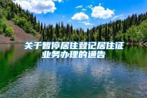 关于暂停居住登记居住证业务办理的通告