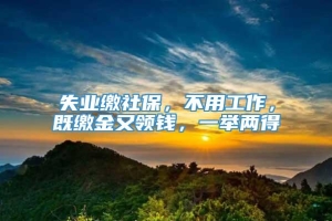 失业缴社保，不用工作，既缴金又领钱，一举两得