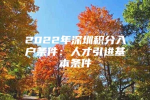 2022年深圳积分入户条件：人才引进基本条件