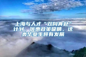 上海与人才“双向奔赴”计划，优惠政策吸睛，这类毕业生将有发展