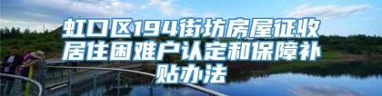 虹口区194街坊房屋征收居住困难户认定和保障补贴办法