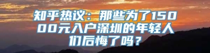 知乎热议：那些为了15000元入户深圳的年轻人们后悔了吗？