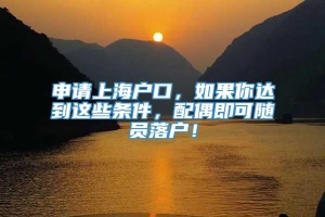 申请上海户口，如果你达到这些条件，配偶即可随员落户！