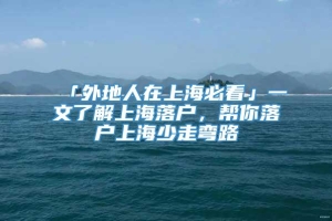 「外地人在上海必看」一文了解上海落户，帮你落户上海少走弯路