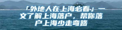 「外地人在上海必看」一文了解上海落户，帮你落户上海少走弯路