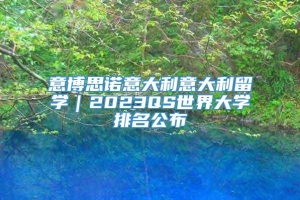 意博思诺意大利意大利留学｜2023QS世界大学排名公布