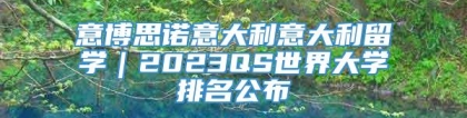 意博思诺意大利意大利留学｜2023QS世界大学排名公布