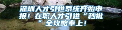 深圳人才引进系统开始申报！在职人才引进“秒批”全攻略奉上！