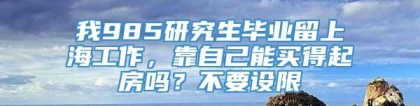 我985研究生毕业留上海工作，靠自己能买得起房吗？不要设限