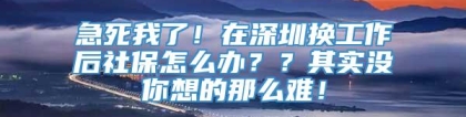 急死我了！在深圳换工作后社保怎么办？？其实没你想的那么难！