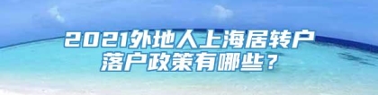 2021外地人上海居转户落户政策有哪些？