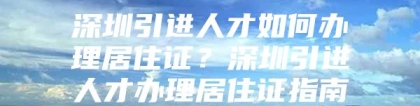 深圳引进人才如何办理居住证？深圳引进人才办理居住证指南