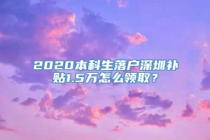 2020本科生落户深圳补贴1.5万怎么领取？