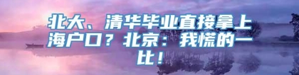 北大、清华毕业直接拿上海户口？北京：我慌的一比！