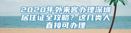 2020年外来客办理深圳居住证全攻略？这几类人直接可办理